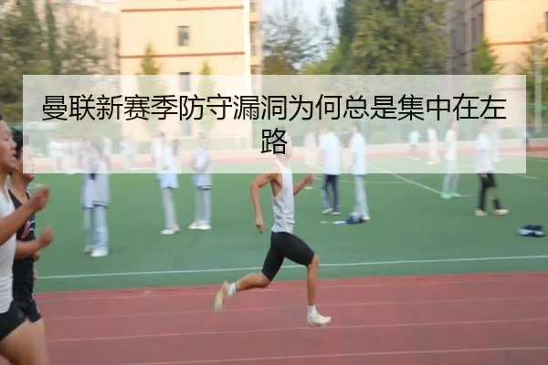 曼联新赛季防守漏洞为何总是集中在左路