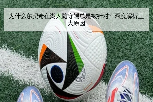 为什么东契奇在湖人防守端总是被针对？深度解析三大原因