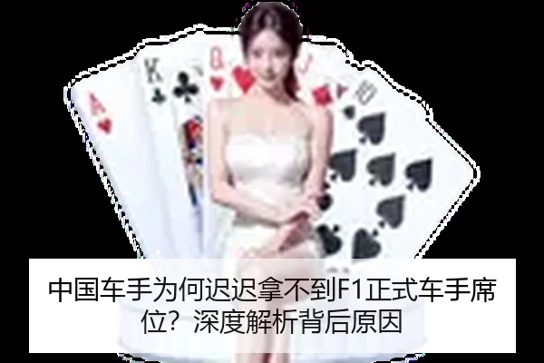 中国车手为何迟迟拿不到F1正式车手席位？深度解析背后原因