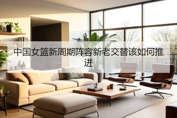 中国女篮新周期阵容新老交替该如何推进