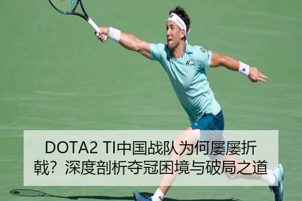 DOTA2 TI中国战队为何屡屡折戟？深度剖析夺冠困境与破局之道